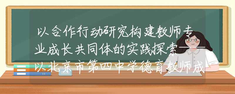 以合作行动研究构建教师专业成长共同体的实践探索——以北京市第四中学德育教师成长共同体建设为例