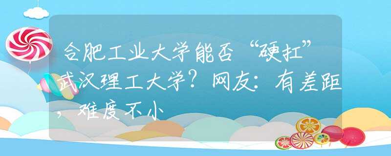 合肥工业大学能否“硬扛”武汉理工大学？网友：有差距，难度不小