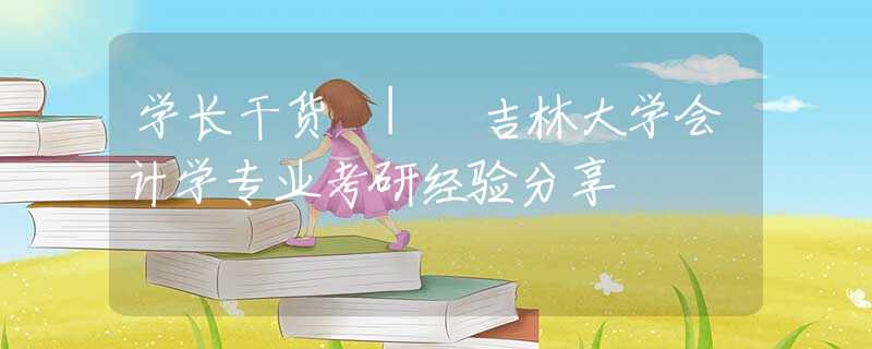 学长干货 | 吉林大学会计学专业考研经验分享