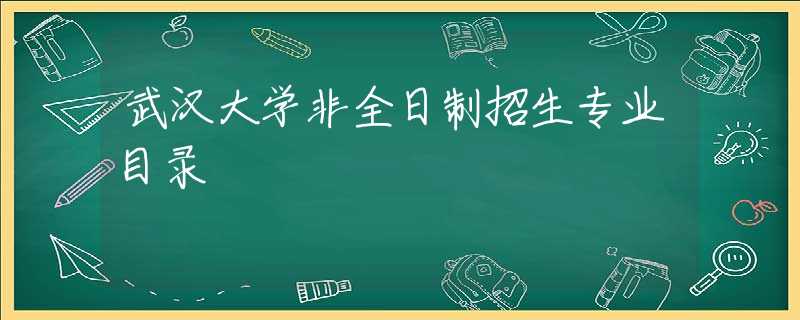 武汉大学非全日制招生专业目录