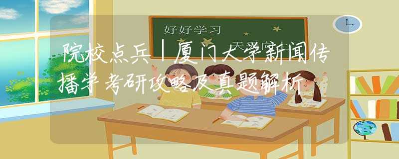 院校点兵｜厦门大学新闻传播学考研攻略及真题解析