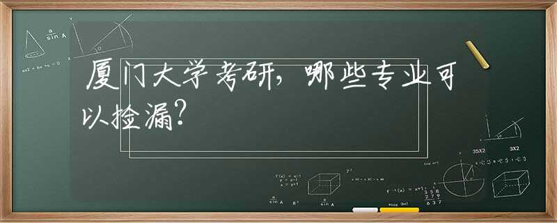 厦门大学考研，哪些专业可以捡漏？