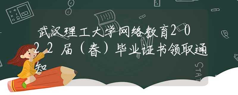 武汉理工大学网络教育2022届（春）毕业证书领取通知