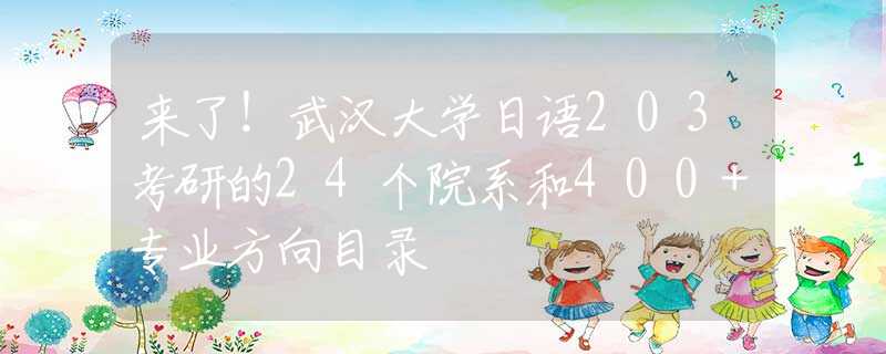 来了！武汉大学日语203考研的24个院系和400+专业方向目录