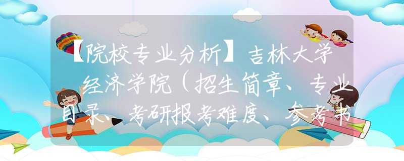 【院校专业分析】吉林大学 经济学院（招生简章、专业目录、考研报考难度、参考书目、报录比、分数线）