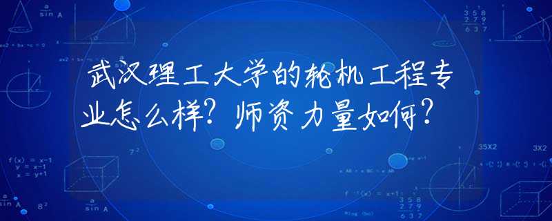 武汉理工大学的轮机工程专业怎么样？师资力量如何？