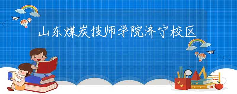 山东煤炭技师学院济宁校区