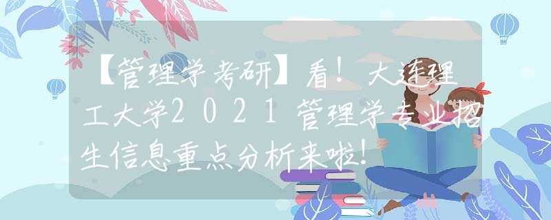 【管理学考研】看！大连理工大学2021管理学专业招生信息重点分析来啦！