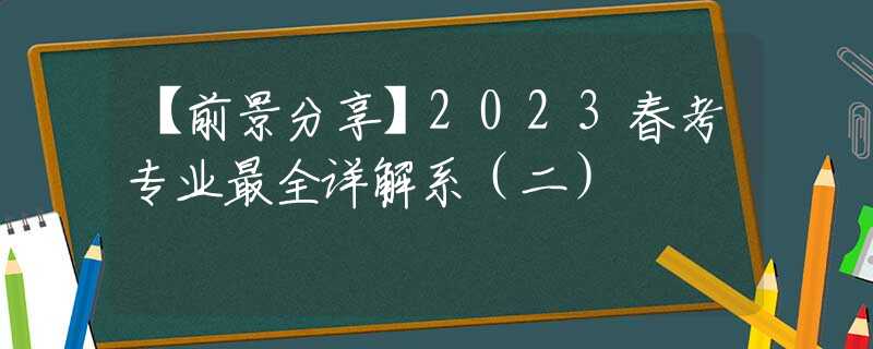 【前景分享】2023春考专业最全详解系（二）