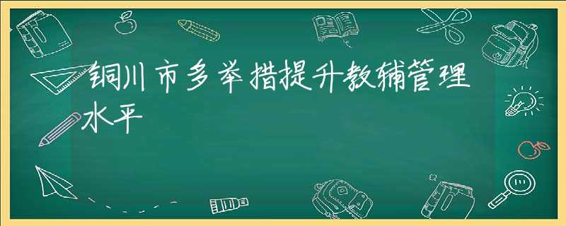 铜川市多举措提升教辅管理水平