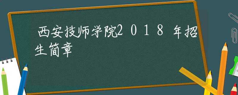 西安技师学院2018年招生简章