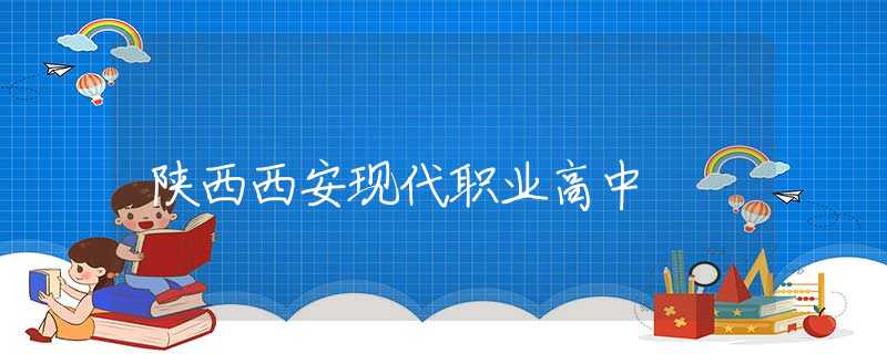 陕西西安现代职业高中