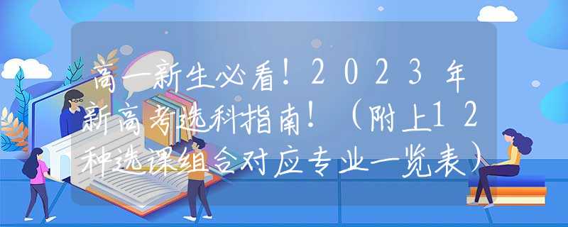 高一新生必看！2023年新高考选科指南！（附上12种选课组合对应专业一览表）