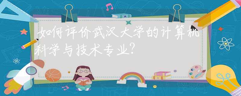 如何评价武汉大学的计算机科学与技术专业？