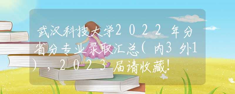 武汉科技大学2022年分省分专业录取汇总(内3外1)，2023届请收藏！