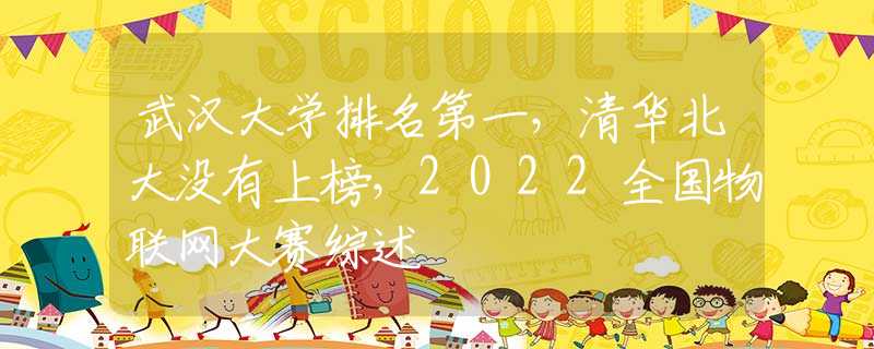 武汉大学排名第一，清华北大没有上榜，2022全国物联网大赛综述