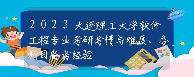 2023大连理工大学软件工程专业考研考情与难度、各科目备考经验