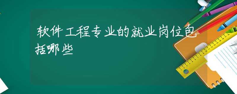 软件工程专业的就业岗位包括哪些