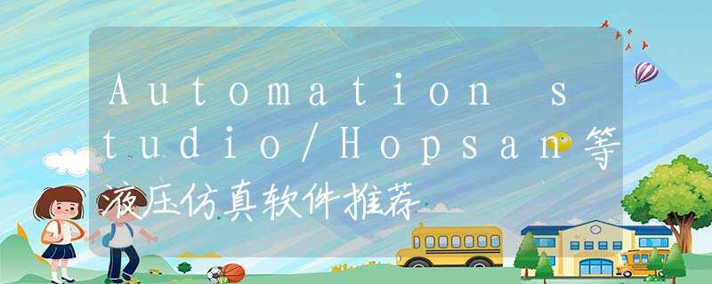 Automation studio/Hopsan等液压仿真软件推荐