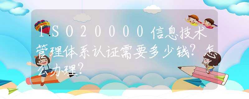 ISO20000信息技术管理体系认证需要多少钱？怎么办理？