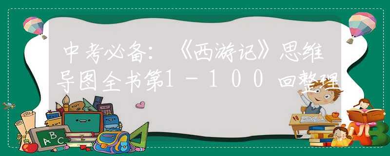 中考必备：《西游记》思维导图全书第1-100回整理