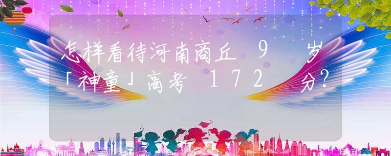 怎样看待河南商丘 9 岁「神童」高考 172 分？