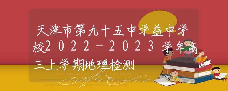 天津市第九十五中学益中学校2022-2023学年高三上学期地理检测