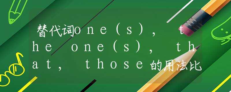 替代词one(s), the one(s), that, those的用法比较