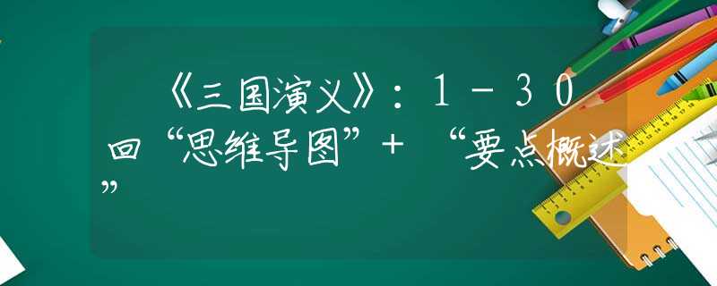 ​《三国演义》：1-30回“思维导图”+“要点概述”