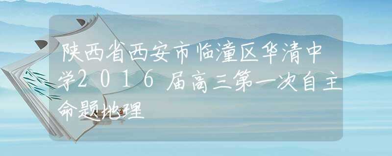 陕西省西安市临潼区华清中学2016届高三第一次自主命题地理