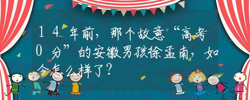 14年前，那个故意“高考0分”的安徽男孩徐孟南，如今怎么样了？