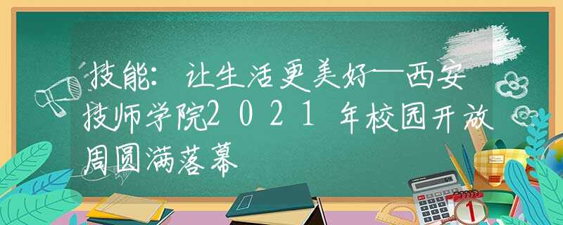 技能：让生活更美好—西安技师学院2021年校园开放周圆满落幕