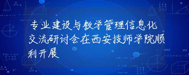 专业建设与教学管理信息化交流研讨会在西安技师学院顺利开展