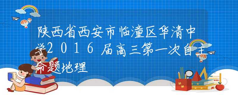 陕西省西安市临潼区华清中学2016届高三第一次自主命题地理