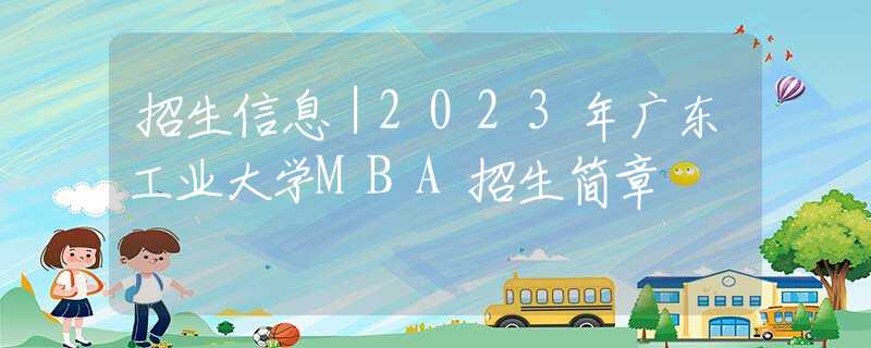 招生信息｜2023年广东工业大学MBA招生简章