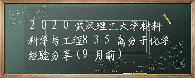 2020武汉理工大学材料科学与工程835高分子化学经验分享（9月前）