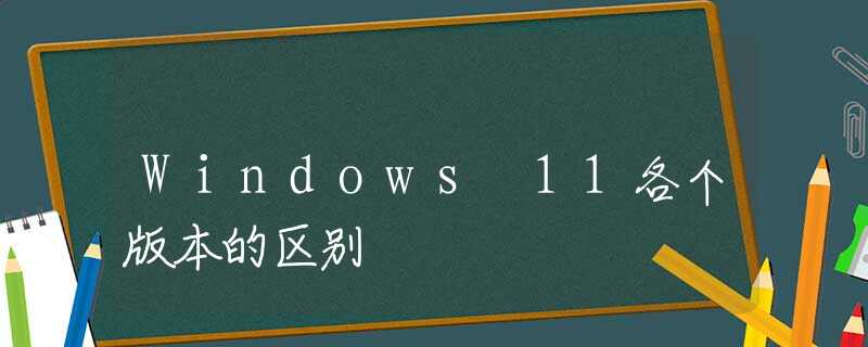 Windows 11各个版本的区别