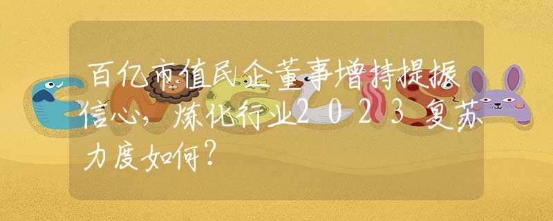 百亿市值民企董事增持提振信心，炼化行业2023复苏力度如何？