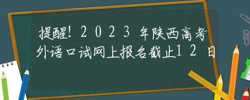 提醒！2023年陕西高考外语口试网上报名截止12日