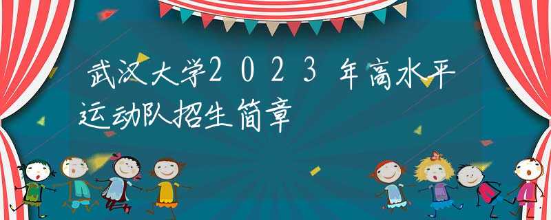 武汉大学2023年高水平运动队招生简章