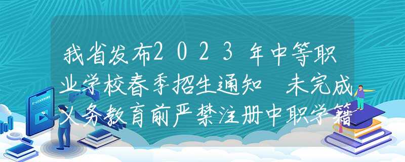 我省发布2023年中等职业学校春季招生通知 未完成义务教育前严禁注册中职学籍