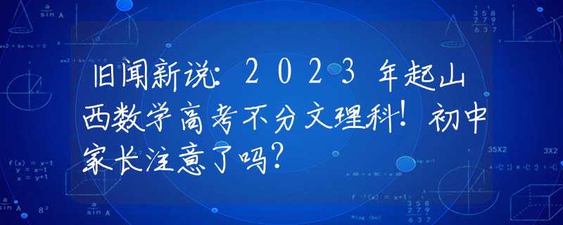 旧闻新说：2023年起山西数学高考不分文理科！初中家长注意了吗？