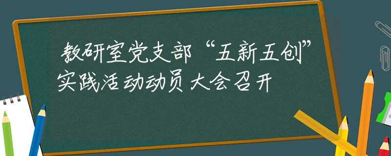 教研室党支部“五新五创”实践活动动员大会召开