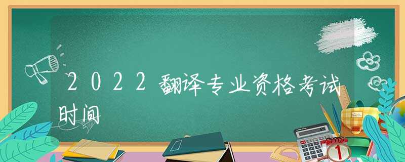 2022翻译专业资格考试时间