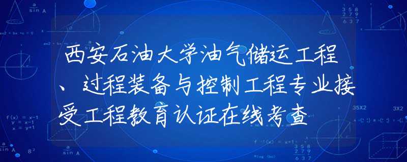 西安石油大学油气储运工程、过程装备与控制工程专业接受工程教育认证在线考查