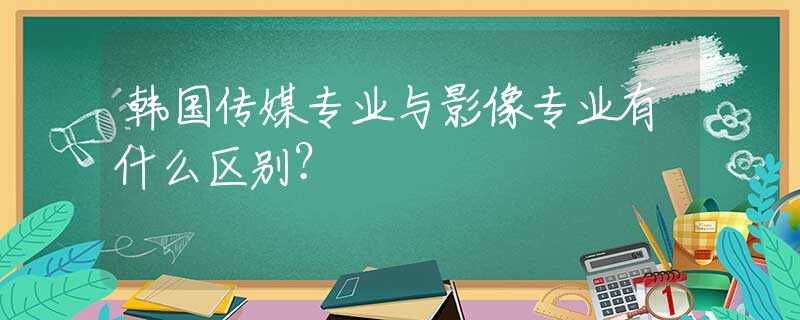 韩国传媒专业与影像专业有什么区别？