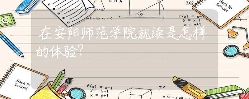 在安阳师范学院就读是怎样的体验？