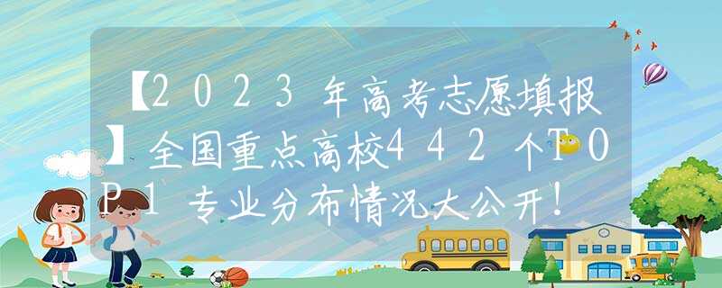 【2023年高考志愿填报】全国重点高校442个TOP1专业分布情况大公开！