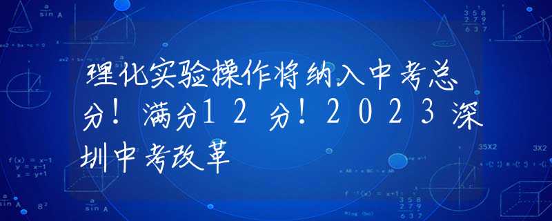 理化实验操作将纳入中考总分！满分12分！2023深圳中考改革