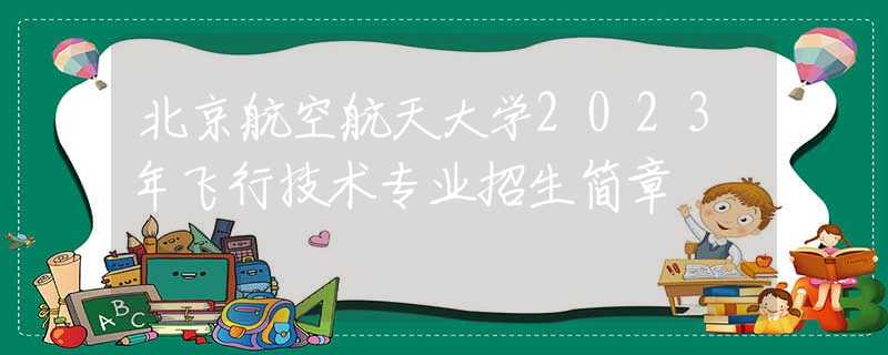 北京航空航天大学2023年飞行技术专业招生简章